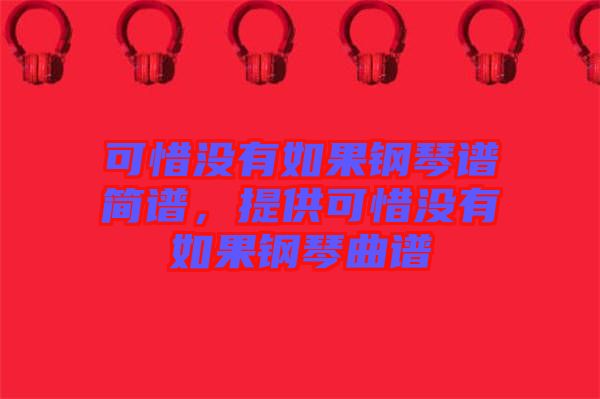 可惜沒有如果鋼琴譜簡(jiǎn)譜，提供可惜沒有如果鋼琴曲譜