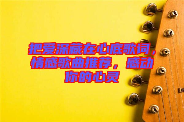 把愛深藏在心底歌詞，情感歌曲推薦，感動你的心靈