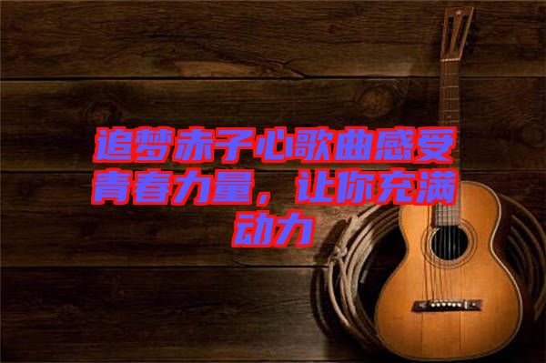 追夢(mèng)赤子心歌曲感受青春力量，讓你充滿動(dòng)力