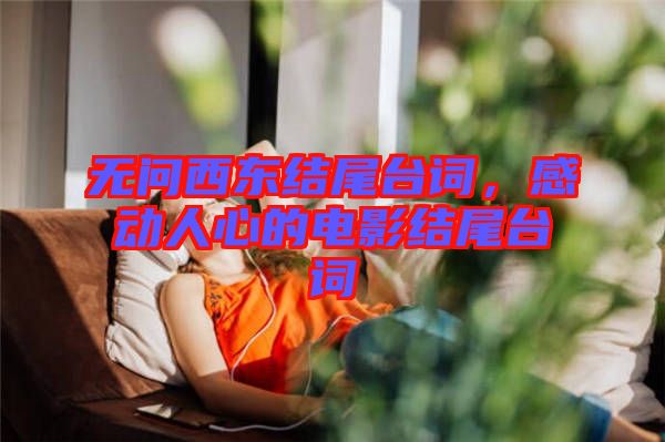 無問西東結(jié)尾臺(tái)詞，感動(dòng)人心的電影結(jié)尾臺(tái)詞