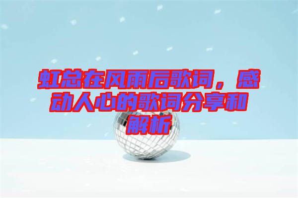 虹總在風(fēng)雨后歌詞，感動(dòng)人心的歌詞分享和解析