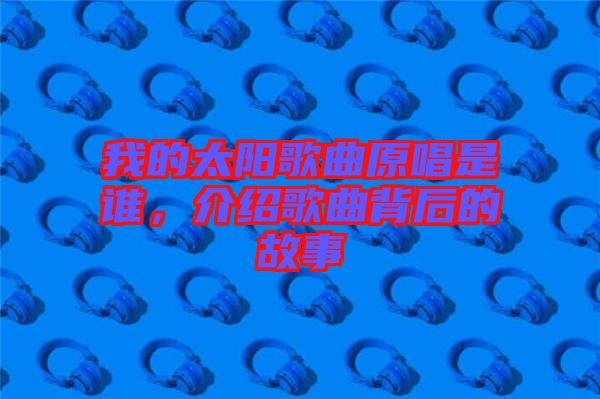 我的太陽歌曲原唱是誰，介紹歌曲背后的故事