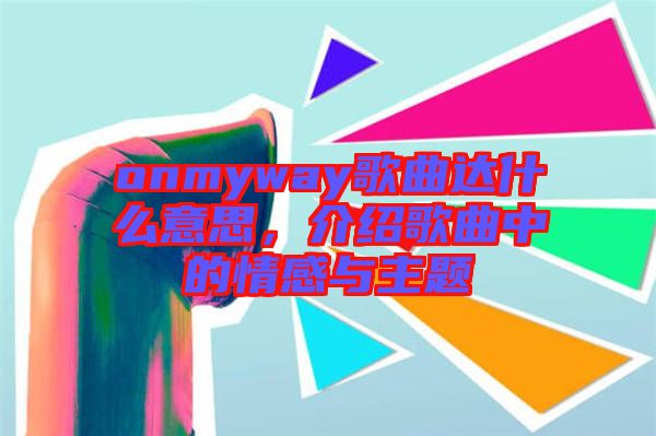 onmyway歌曲達(dá)什么意思，介紹歌曲中的情感與主題