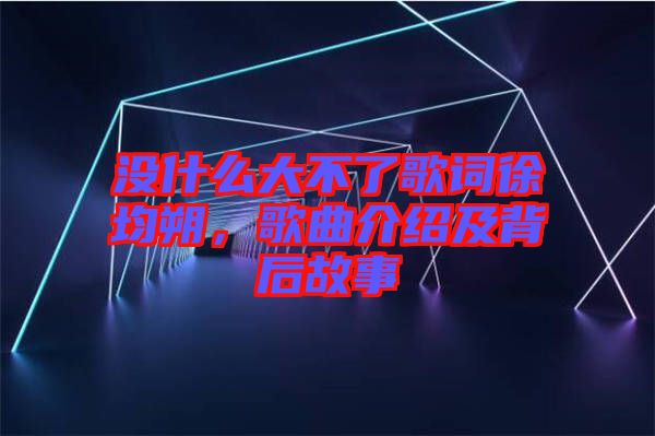 沒什么大不了歌詞徐均朔，歌曲介紹及背后故事