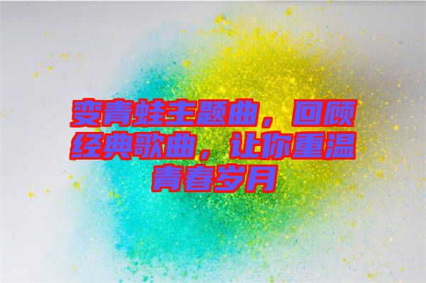 變青蛙主題曲，回顧經(jīng)典歌曲，讓你重溫青春歲月