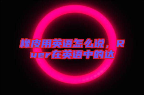 橡皮用英語怎么說，Ruer在英語中的達(dá)