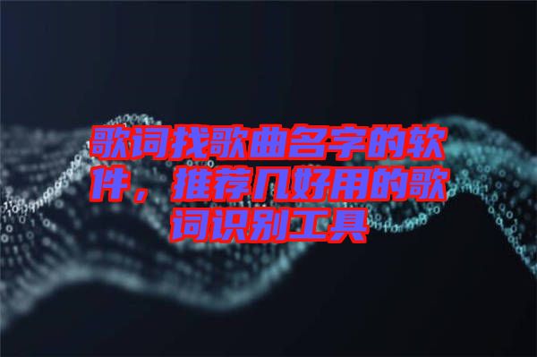 歌詞找歌曲名字的軟件，推薦幾好用的歌詞識別工具