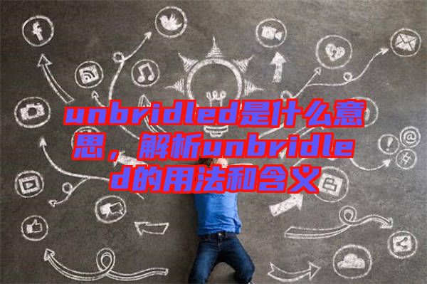 unbridled是什么意思，解析unbridled的用法和含義