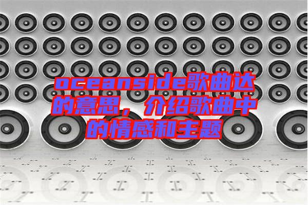 oceanside歌曲達的意思，介紹歌曲中的情感和主題