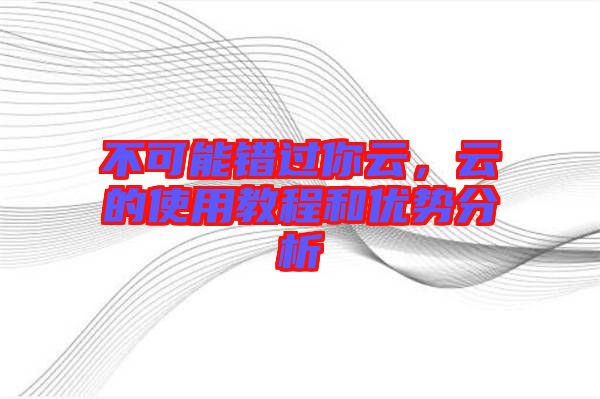 不可能錯過你云，云的使用教程和優(yōu)勢分析