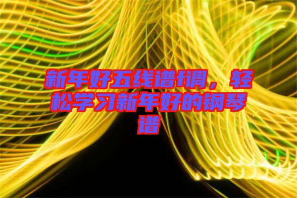 新年好五線譜f調(diào)，輕松學(xué)習(xí)新年好的鋼琴譜