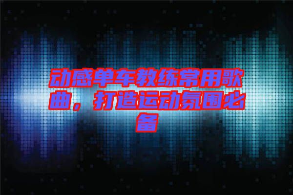 動(dòng)感單車(chē)教練常用歌曲，打造運(yùn)動(dòng)氛圍必備
