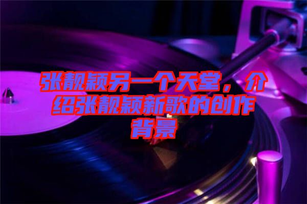張靚穎另一個天堂，介紹張靚穎新歌的創(chuàng)作背景