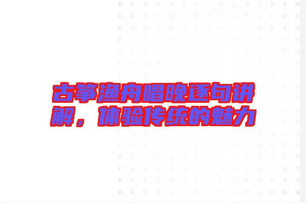 古箏漁舟唱晚逐句講解，體驗(yàn)傳統(tǒng)的魅力