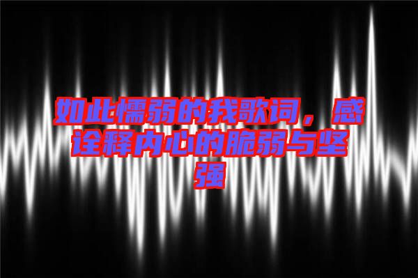 如此懦弱的我歌詞，感詮釋內(nèi)心的脆弱與堅強(qiáng)