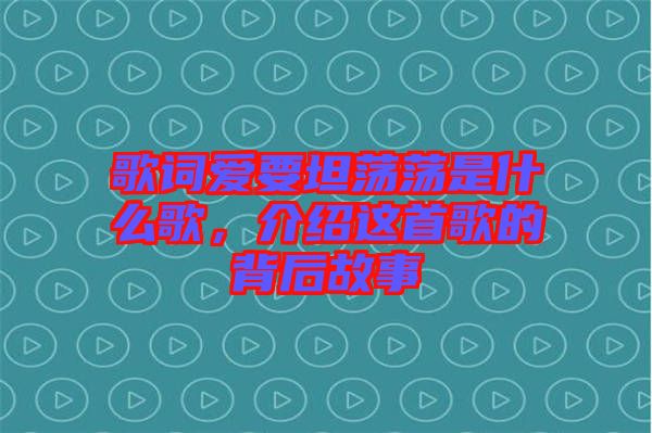 歌詞愛要坦蕩蕩是什么歌，介紹這首歌的背后故事