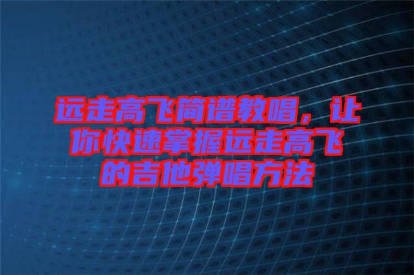 遠(yuǎn)走高飛簡(jiǎn)譜教唱，讓你快速掌握遠(yuǎn)走高飛的吉他彈唱方法