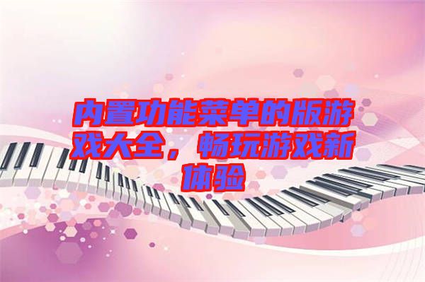 內(nèi)置功能菜單的版游戲大全，暢玩游戲新體驗