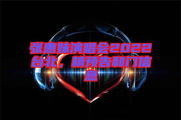 張惠妹演唱會2022臺北，精預(yù)告和門信息