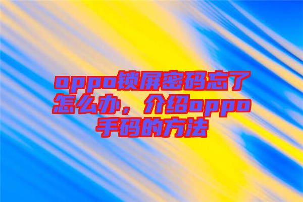 oppo鎖屏密碼忘了怎么辦，介紹oppo手碼的方法