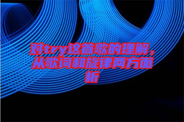 對try這首歌的理解，從歌詞和旋律兩方面析