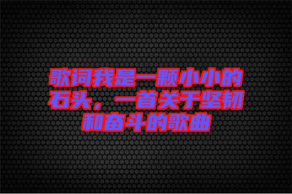歌詞我是一顆小小的石頭，一首關(guān)于堅(jiān)韌和奮斗的歌曲