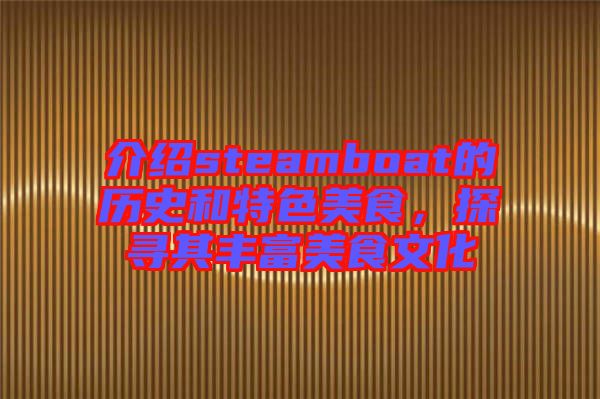 介紹steamboat的歷史和特色美食，探尋其豐富美食文化