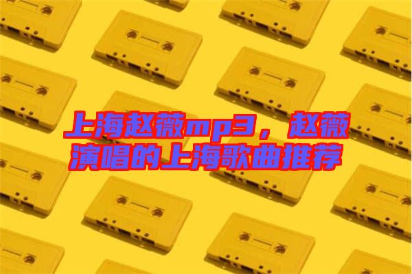 上海趙薇mp3，趙薇演唱的上海歌曲推薦