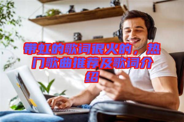 帶虹的歌詞很火的，熱門歌曲推薦及歌詞介紹