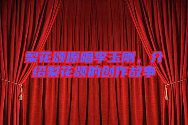 梨花頌原唱李玉剛，介紹梨花頌的創(chuàng)作故事