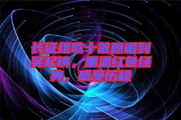 長(zhǎng)征組歌十首原唱到吳起鎮(zhèn)，重溫紅色經(jīng)典，感受歷程