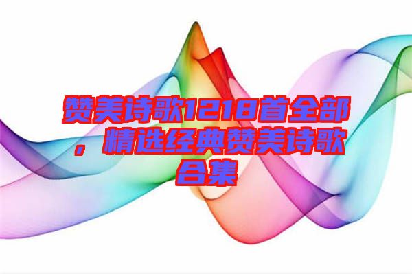 贊美詩歌1218首全部，精選經(jīng)典贊美詩歌合集