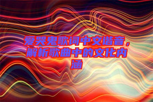 愛哭鬼歌詞中文諧音，解析歌曲中的文化內(nèi)涵
