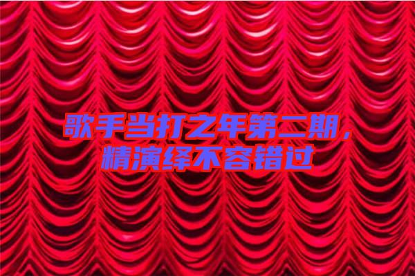 歌手當(dāng)打之年第二期，精演繹不容錯(cuò)過(guò)