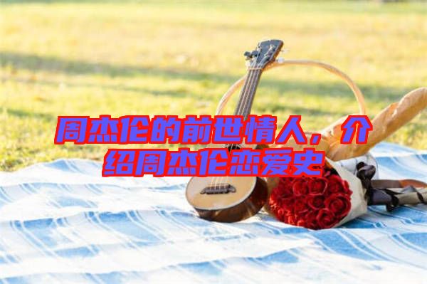 周杰倫的前世情人，介紹周杰倫戀愛史