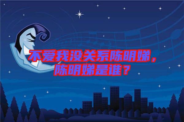 不愛我沒關(guān)系陳明娣，陳明娣是誰？