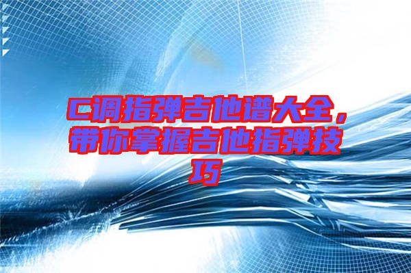 C調(diào)指彈吉他譜大全，帶你掌握吉他指彈技巧