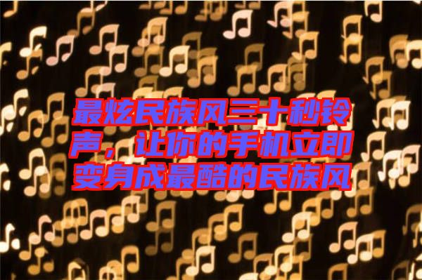 最炫民族風三十秒鈴聲，讓你的手機立即變身成最酷的民族風