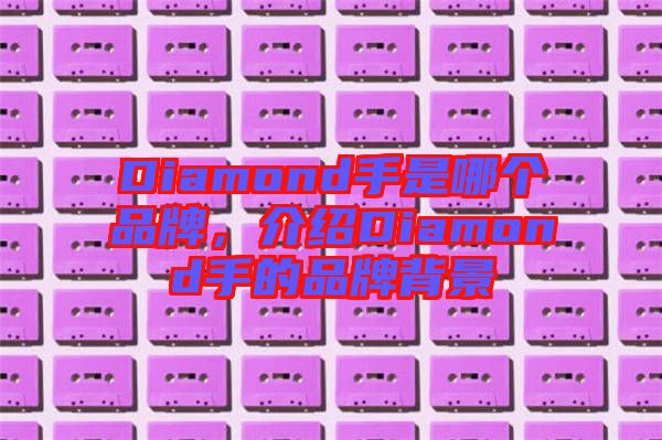 Diamond手是哪個品牌，介紹Diamond手的品牌背景