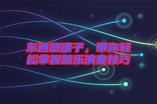 東西器譜子，帶你輕松掌握器樂演奏技巧