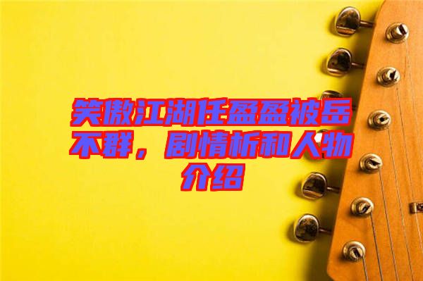 笑傲江湖任盈盈被岳不群，劇情析和人物介紹