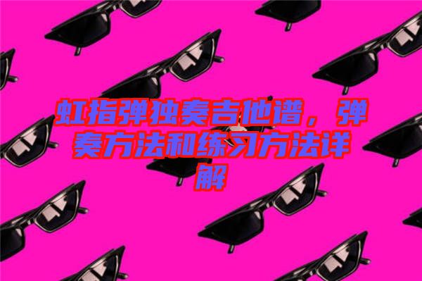 虹指彈獨(dú)奏吉他譜，彈奏方法和練習(xí)方法詳解