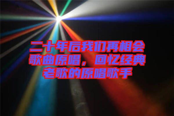二十年后我們再相會(huì)歌曲原唱，回憶經(jīng)典老歌的原唱歌手