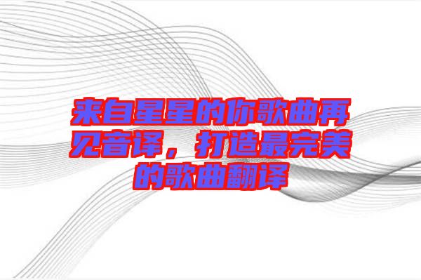 來(lái)自星星的你歌曲再見音譯，打造最完美的歌曲翻譯