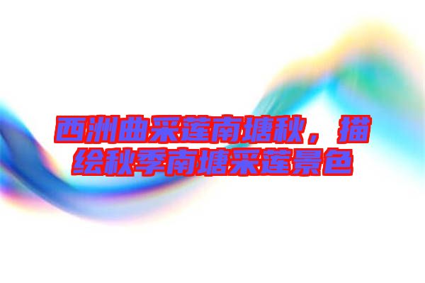 西洲曲采蓮南塘秋，描繪秋季南塘采蓮景色