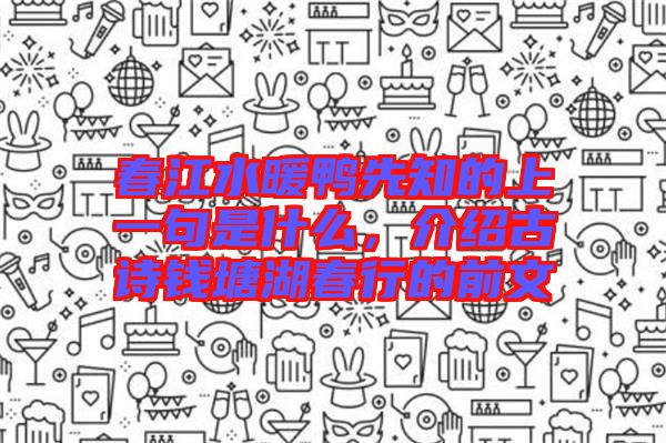 春江水暖鴨先知的上一句是什么，介紹古詩錢塘湖春行的前文