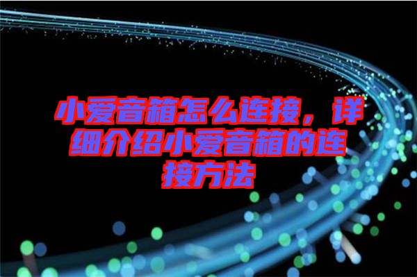 小愛音箱怎么連接，詳細(xì)介紹小愛音箱的連接方法