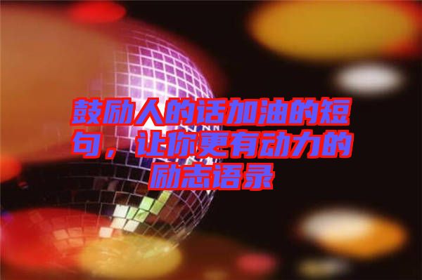 鼓勵人的話加油的短句，讓你更有動力的勵志語錄