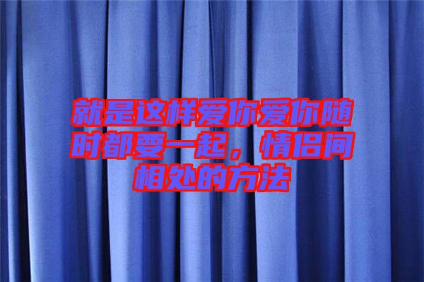 就是這樣愛你愛你隨時都要一起，情侶間相處的方法