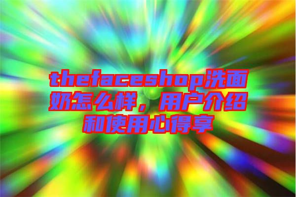 thefaceshop洗面奶怎么樣，用戶介紹和使用心得享